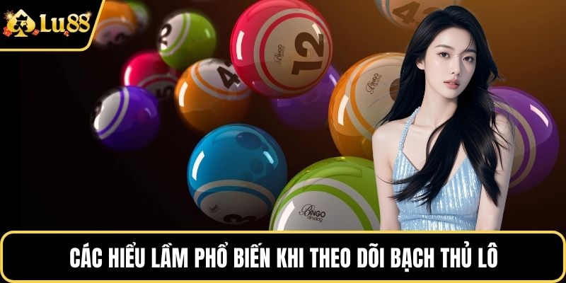 Các hiểu lầm phổ biến khi theo dõi bạch thủ lô