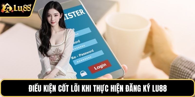 Điều kiện cốt lõi khi thực hiện đăng ký LU88