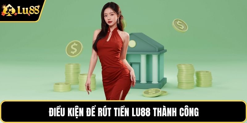 Điều kiện để rút tiền LU88 thành công