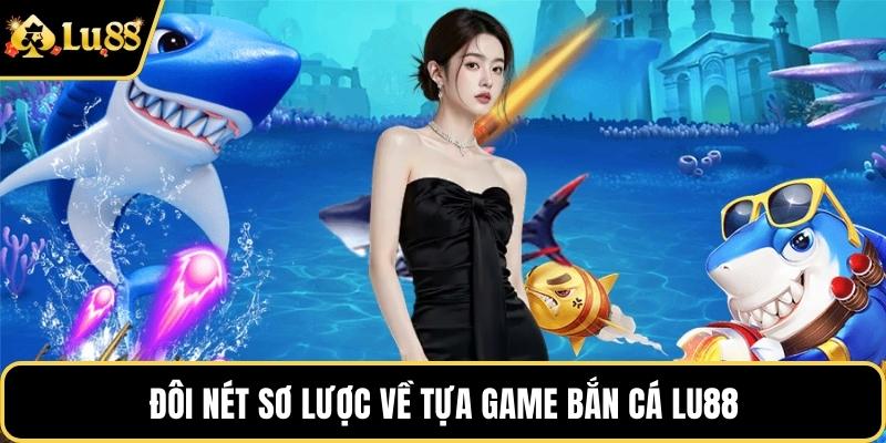 Đôi nét sơ lược về tựa game bắn cá LU88 