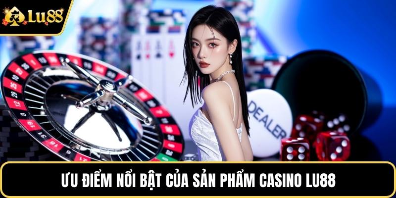 Ưu điểm nổi bật của sản phẩm Casino LU88 